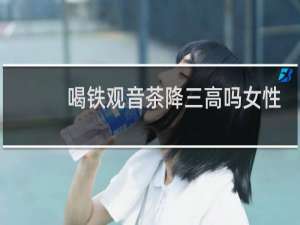 喝铁观音茶降三高吗女性