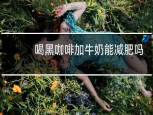 喝黑咖啡加牛奶能减肥吗