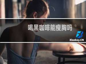 喝黑咖啡能瘦胸吗
