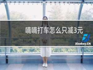 嘀嘀打车怎么只减3元了是怎么回事?