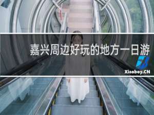 嘉兴周边好玩的地方一日游