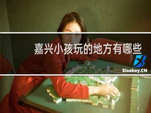 嘉兴小孩玩的地方有哪些