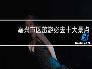 嘉兴市区旅游必去十大景点