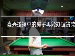 嘉兴按揭中的房子再能办理贷款吗