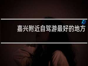 嘉兴附近自驾游最好的地方
