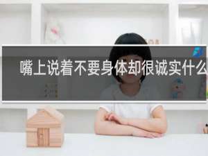 嘴上说着不要身体却很诚实什么梗