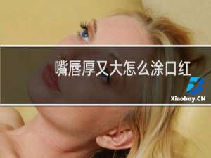 嘴唇厚又大怎么涂口红