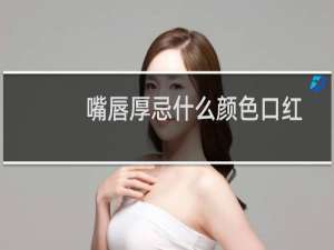 嘴唇厚忌什么颜色口红