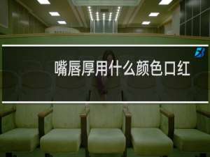 嘴唇厚用什么颜色口红