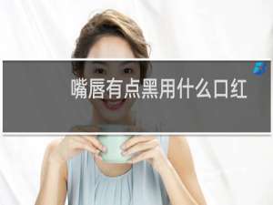 嘴唇有点黑用什么口红