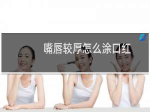 嘴唇较厚怎么涂口红