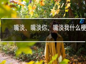 嘴淡、嘴淡你、嘴淡我什么梗