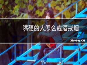 嘴硬的人怎么戒酒戒烟
