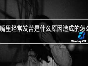 嘴里经常发苦是什么原因造成的怎么治疗