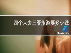 四个人去三亚旅游要多少钱