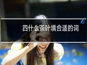 四什么茶叶填合适的词