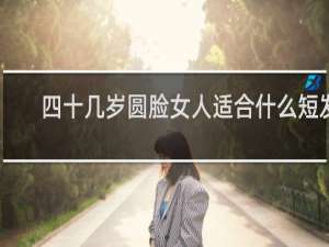 四十几岁圆脸女人适合什么短发