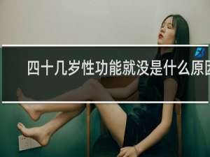四十几岁性功能就没是什么原因