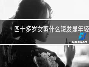 四十多岁女剪什么短发显年轻