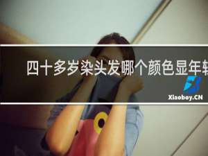 四十多岁染头发哪个颜色显年轻