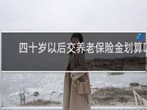 四十岁以后交养老保险金划算吗