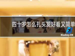四十岁怎么扎头发好看又简单