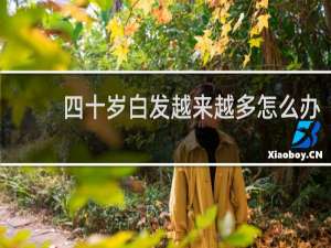 四十岁白发越来越多怎么办