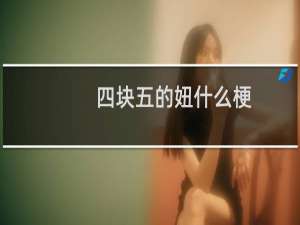 四块五的妞什么梗