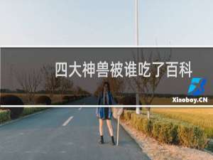 四大神兽被谁吃了百科（四大神兽被谁吃了在一场战争中相继被封印了）