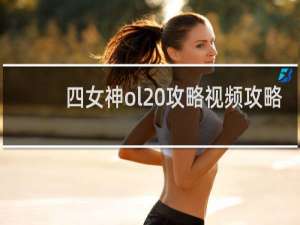 四女神ol 攻略视频攻略