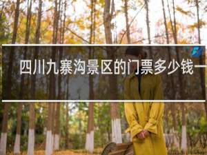 四川九寨沟景区的门票多少钱一张