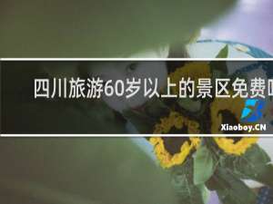 四川旅游60岁以上的景区免费吗