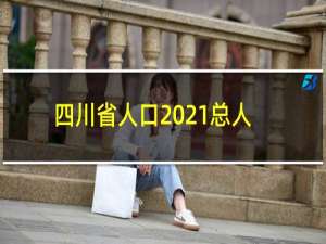 四川省人口2021总人数口是多少