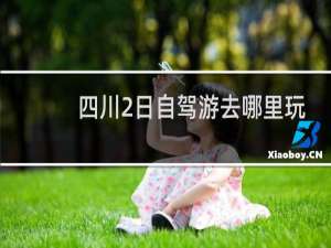 四川2日自驾游去哪里玩