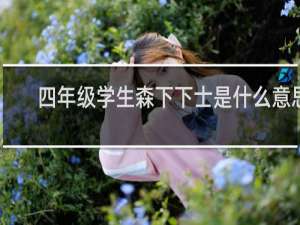 四年级学生森下下士是什么意思，最后怎么了什么梗