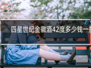 四星世纪金徽酒42度多少钱一瓶