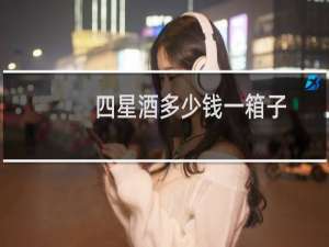 四星酒多少钱一箱子