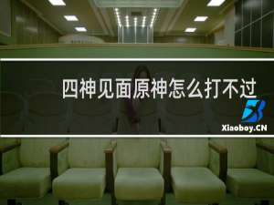 四神见面原神怎么打不过