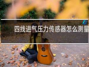 四线进气压力传感器怎么测量