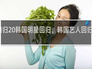 回归 韩国明星回归、韩国艺人回归什么梗