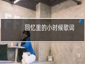 回忆里的小时候歌词（回忆里想起模糊的小时候是什么歌）