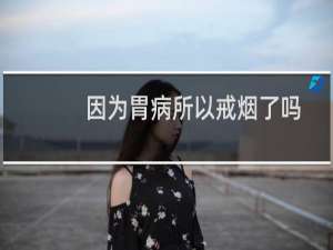 因为胃病所以戒烟了吗