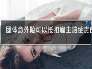 团体意外险可以抵扣雇主赔偿责任吗