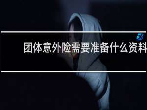 团体意外险需要准备什么资料