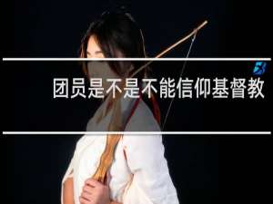 团员是不是不能信仰基督教