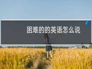 困难的的英语怎么说