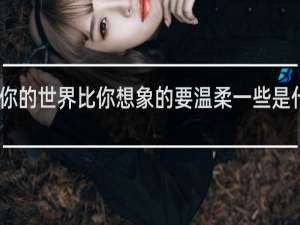 围绕着你的世界比你想象的要温柔一些是什么梗什么梗