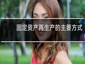 固定资产再生产的主要方式