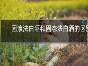 固液法白酒和固态法白酒的区别