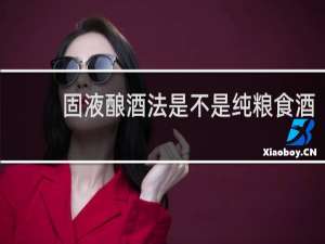固液酿酒法是不是纯粮食酒